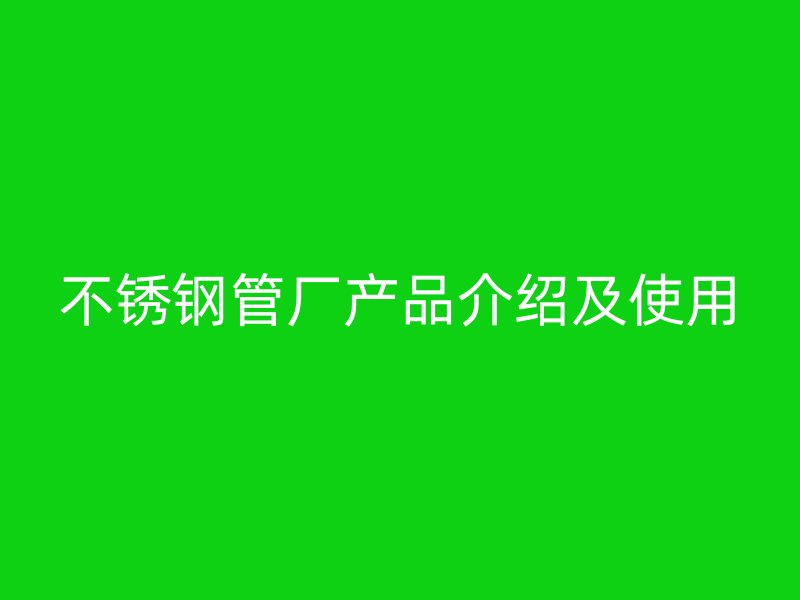 不锈钢管厂产品介绍及使用