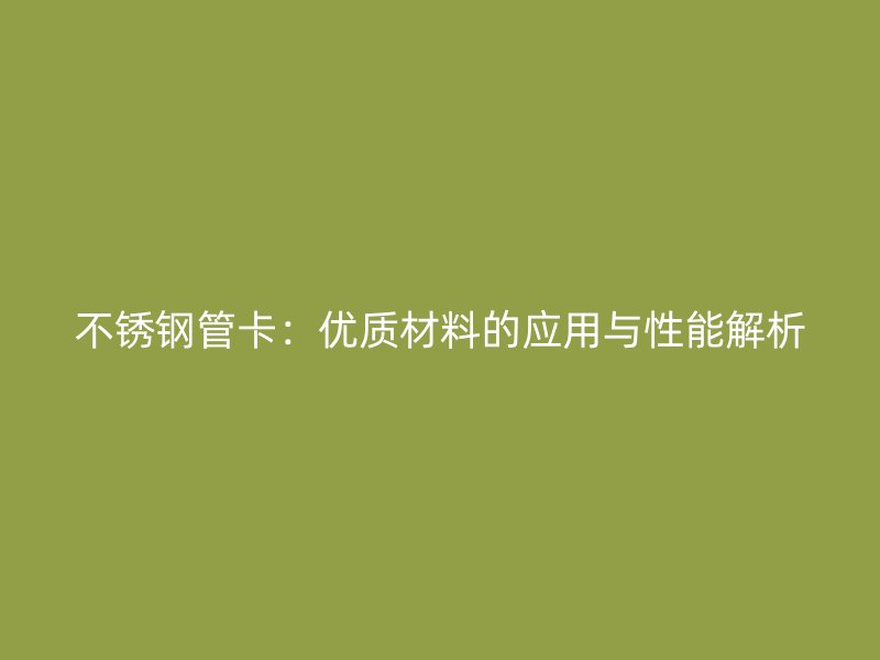 不锈钢管卡：优质材料的应用与性能解析