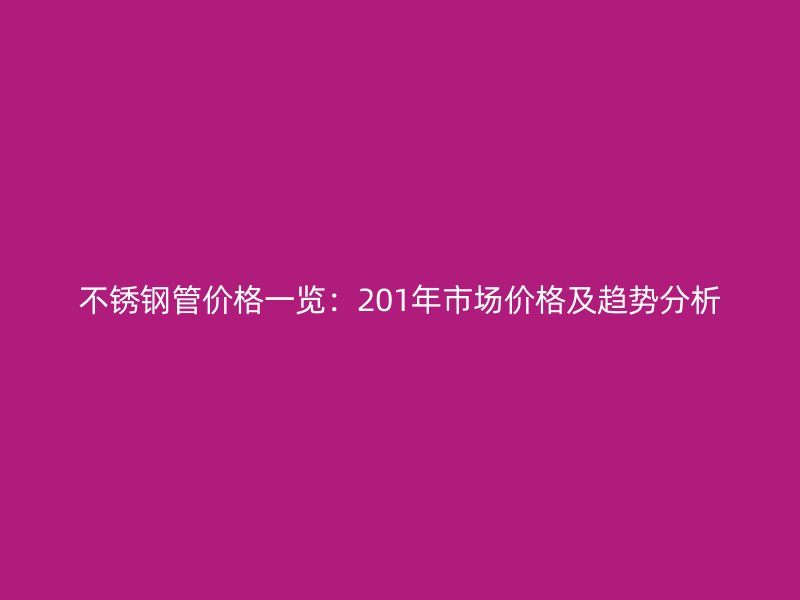 不锈钢管价格一览：201年市场价格及趋势分析