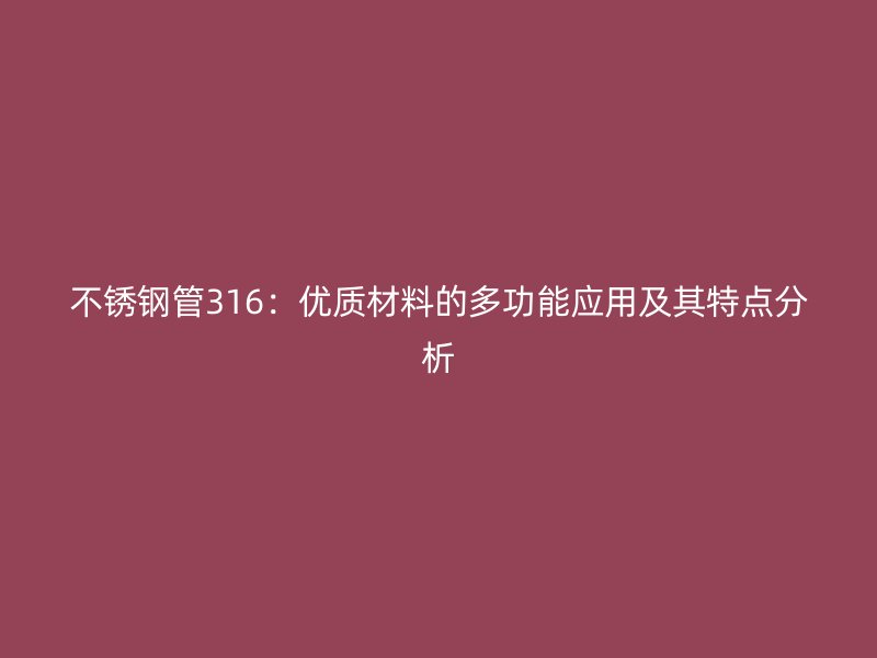 不锈钢管316：优质材料的多功能应用及其特点分析
