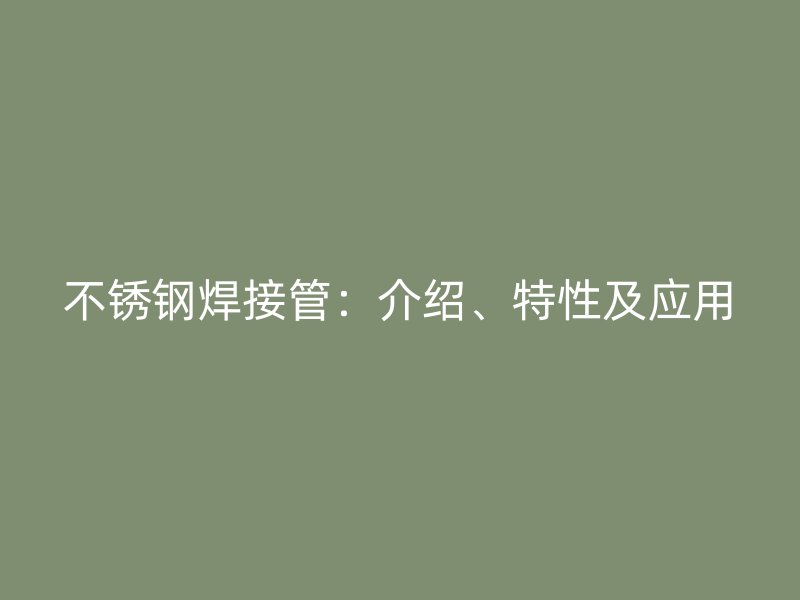 不锈钢焊接管：介绍、特性及应用