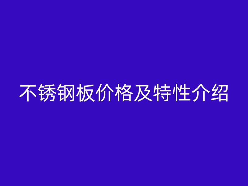 不锈钢板价格及特性介绍