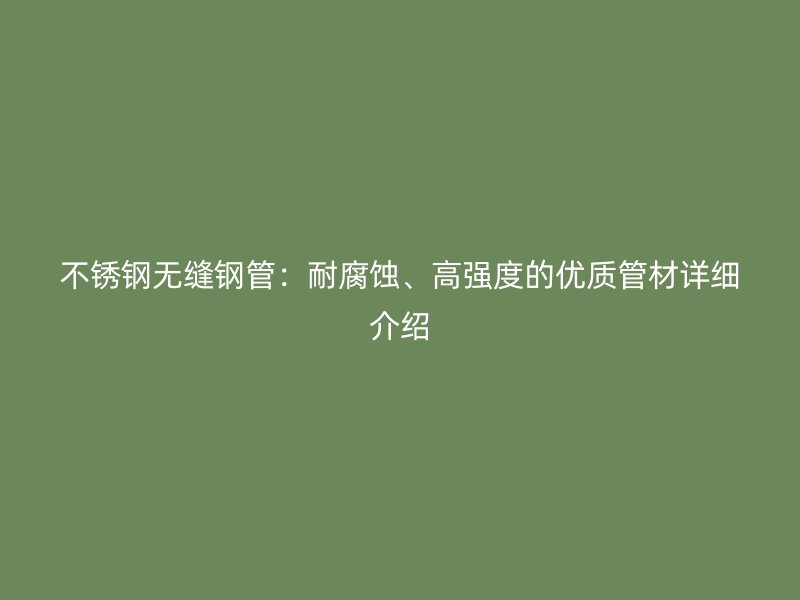 不锈钢无缝钢管：耐腐蚀、高强度的优质管材详细介绍