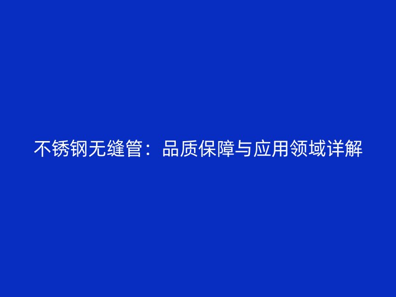 不锈钢无缝管：品质保障与应用领域详解