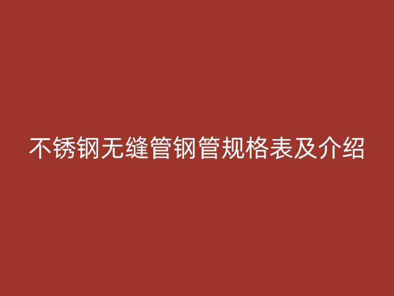 不锈钢无缝管钢管规格表及介绍