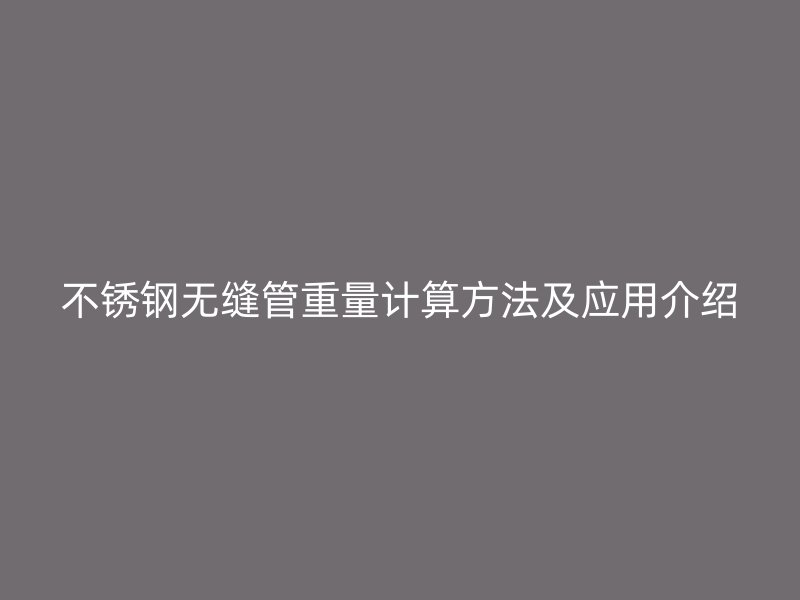 不锈钢无缝管重量计算方法及应用介绍