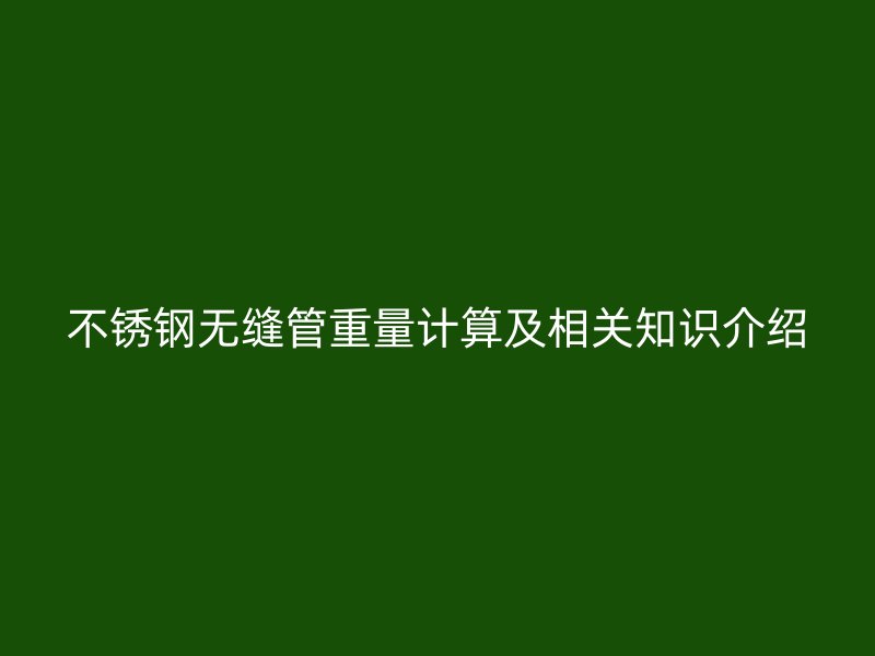 不锈钢无缝管重量计算及相关知识介绍