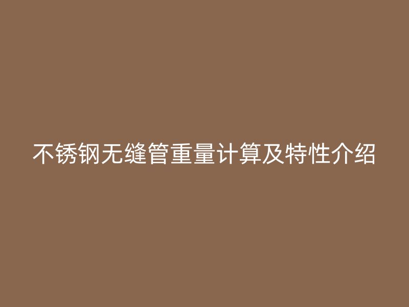 不锈钢无缝管重量计算及特性介绍