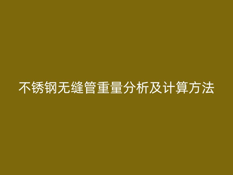 不锈钢无缝管重量分析及计算方法