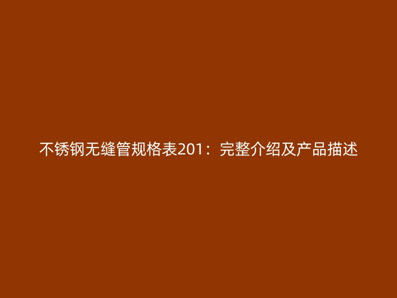 不锈钢无缝管规格表201：完整介绍及产品描述