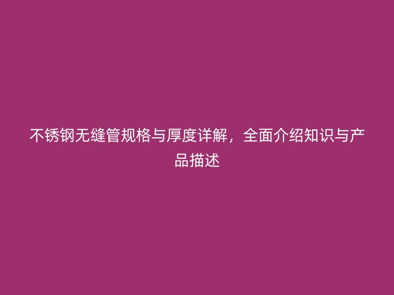 不锈钢无缝管规格与厚度详解，全面介绍知识与产品描述