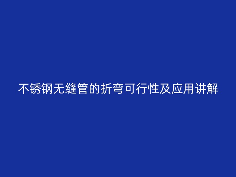 不锈钢无缝管的折弯可行性及应用讲解