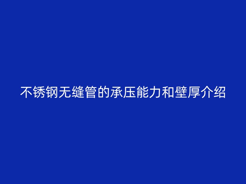 不锈钢无缝管的承压能力和壁厚介绍