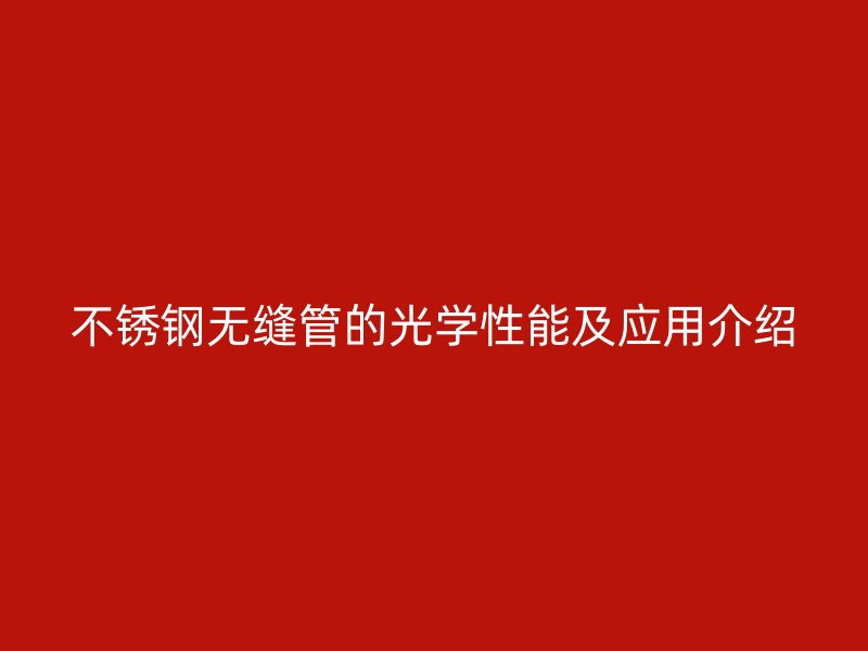 不锈钢无缝管的光学性能及应用介绍
