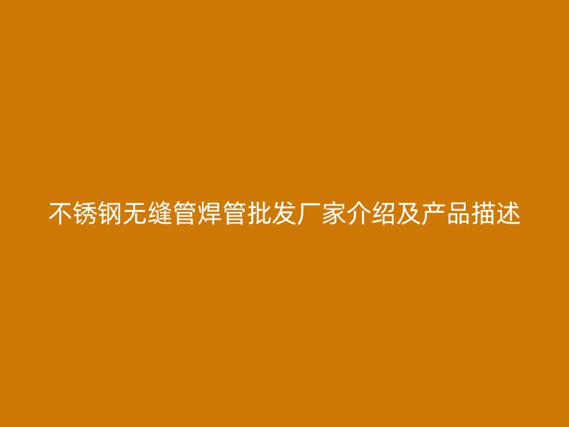 不锈钢无缝管焊管批发厂家介绍及产品描述