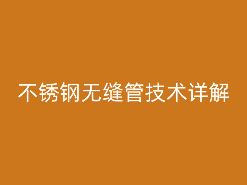 不锈钢无缝管技术详解
