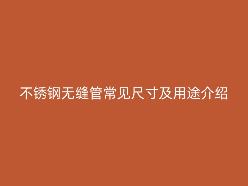 不锈钢无缝管常见尺寸及用途介绍