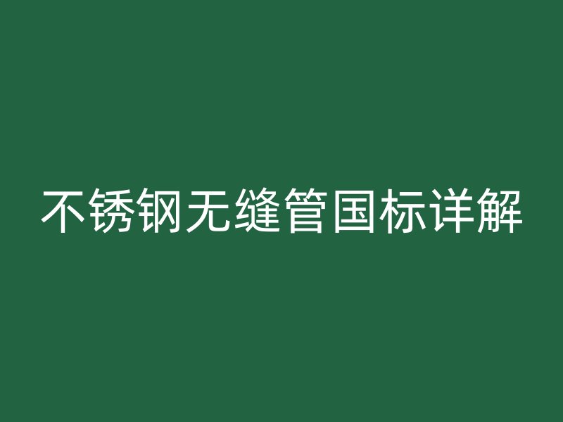 不锈钢无缝管国标详解