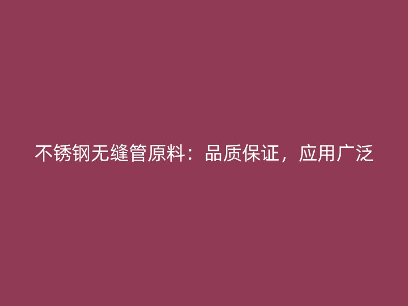 不锈钢无缝管原料：品质保证，应用广泛