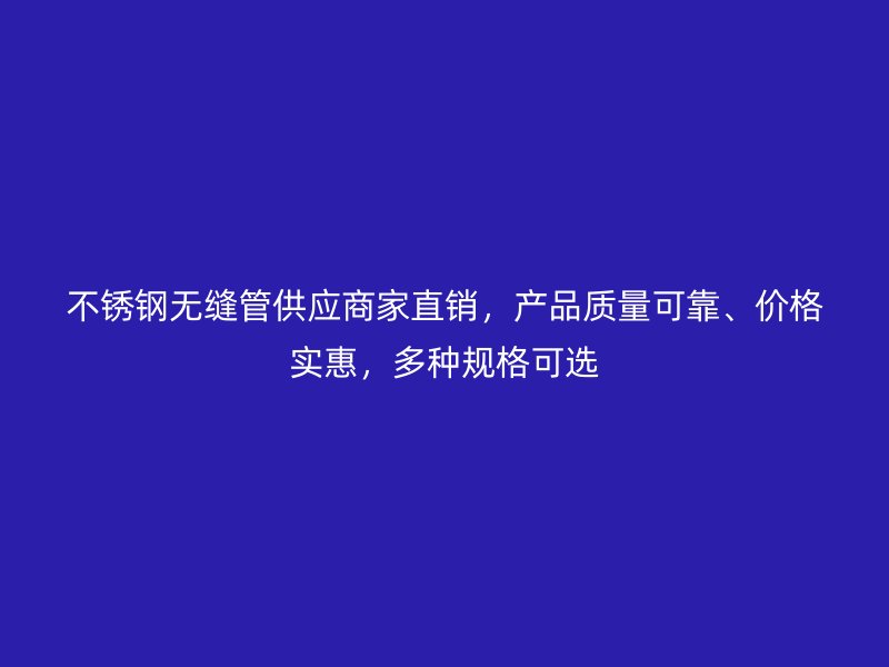 不锈钢无缝管供应商家直销，产品质量可靠、价格实惠，多种规格可选