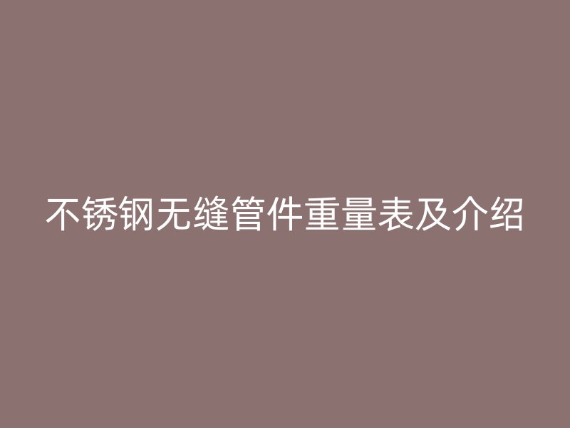 不锈钢无缝管件重量表及介绍
