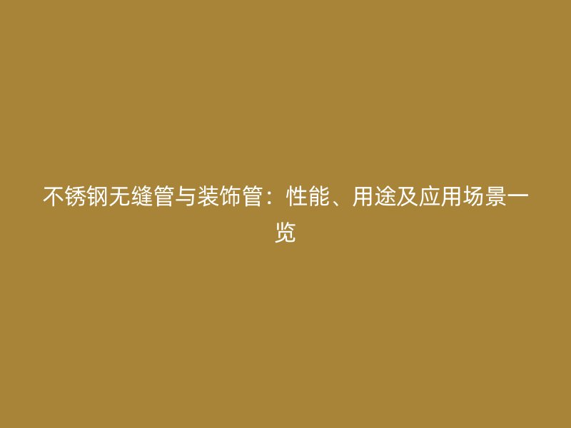 不锈钢无缝管与装饰管：性能、用途及应用场景一览