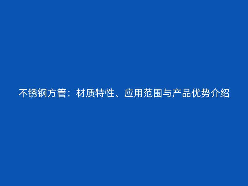 不锈钢方管：材质特性、应用范围与产品优势介绍
