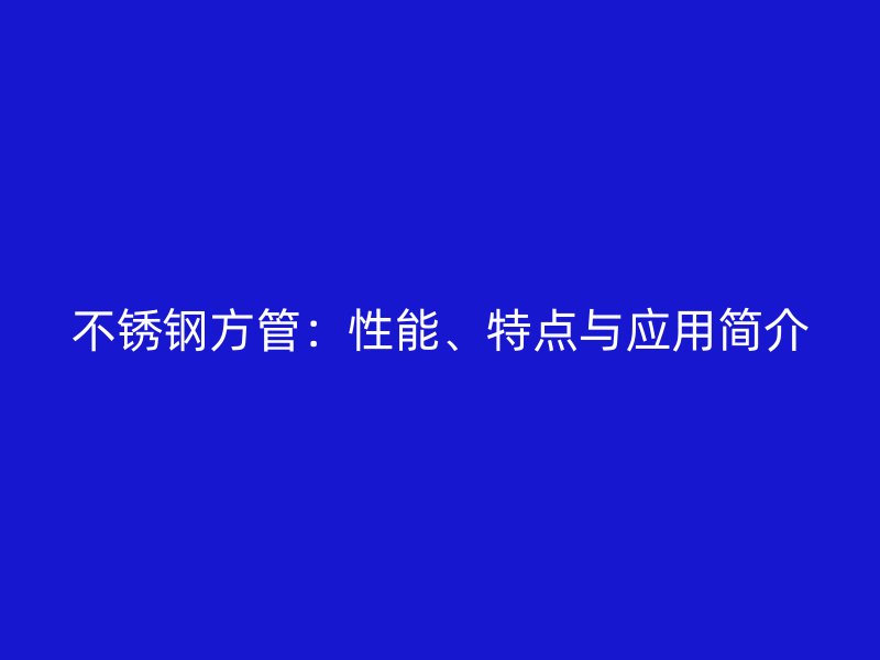 不锈钢方管：性能、特点与应用简介