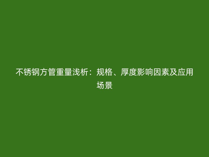 不锈钢方管重量浅析：规格、厚度影响因素及应用场景