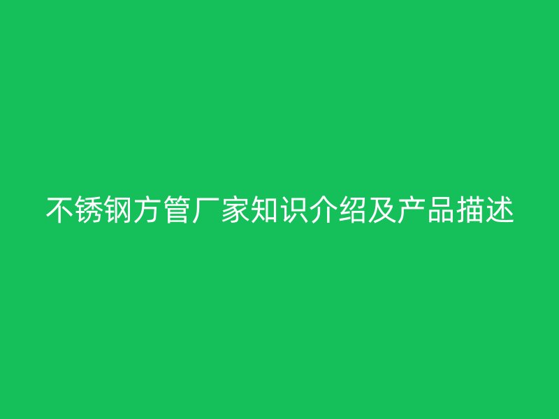 不锈钢方管厂家知识介绍及产品描述