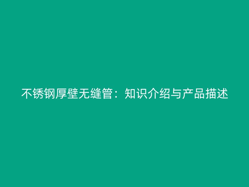 不锈钢厚壁无缝管：知识介绍与产品描述