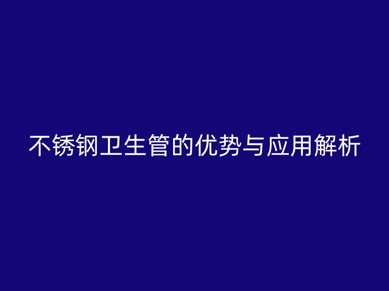 不锈钢卫生管的优势与应用解析