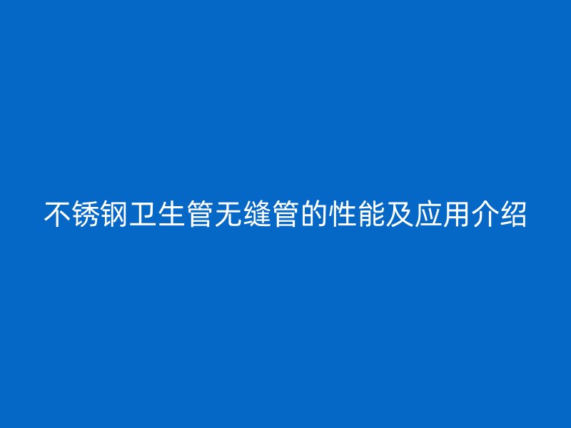 不锈钢卫生管无缝管的性能及应用介绍