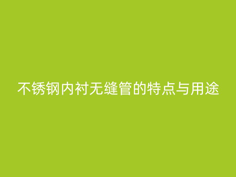 不锈钢内衬无缝管的特点与用途