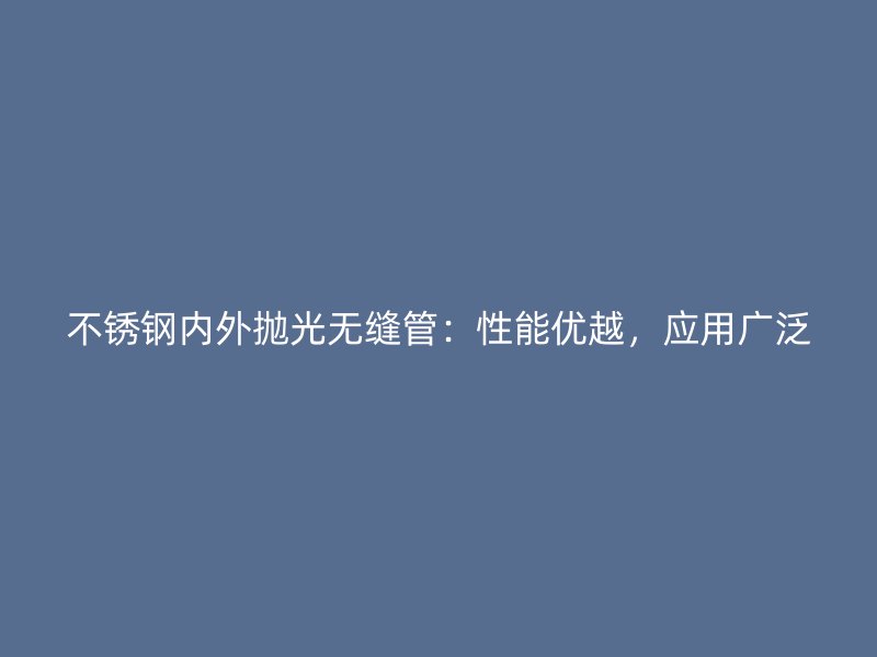 不锈钢内外抛光无缝管：性能优越，应用广泛