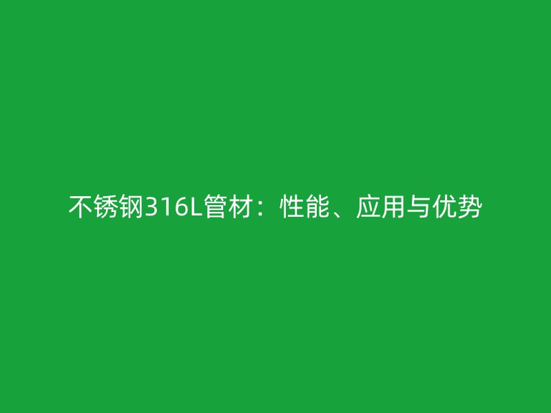 不锈钢316L管材：性能、应用与优势