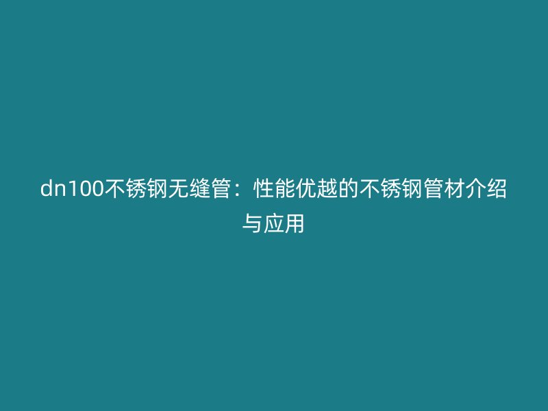 dn100不锈钢无缝管：性能优越的不锈钢管材介绍与应用