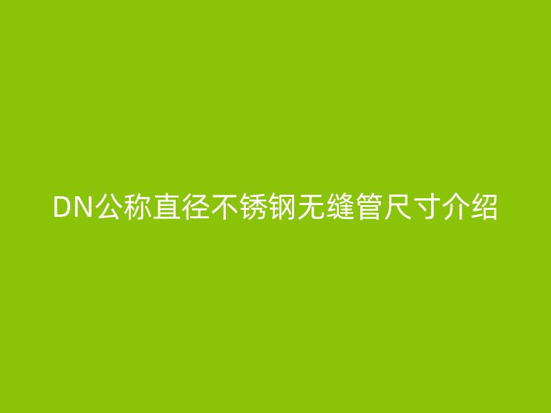 DN公称直径不锈钢无缝管尺寸介绍