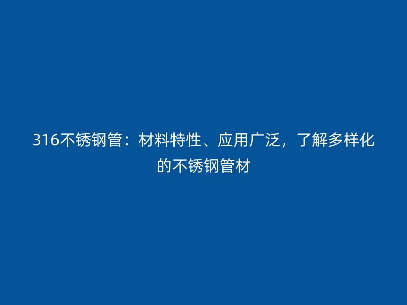 316不锈钢管：材料特性、应用广泛，了解多样化的不锈钢管材