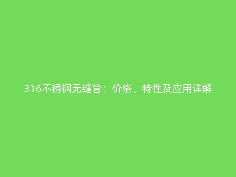 316不锈钢无缝管：价格、特性及应用详解