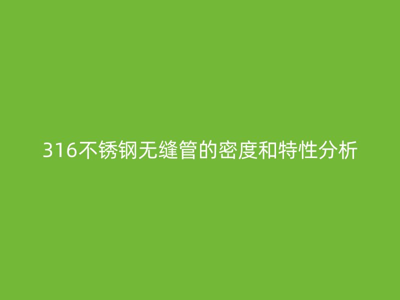 316不锈钢无缝管的密度和特性分析