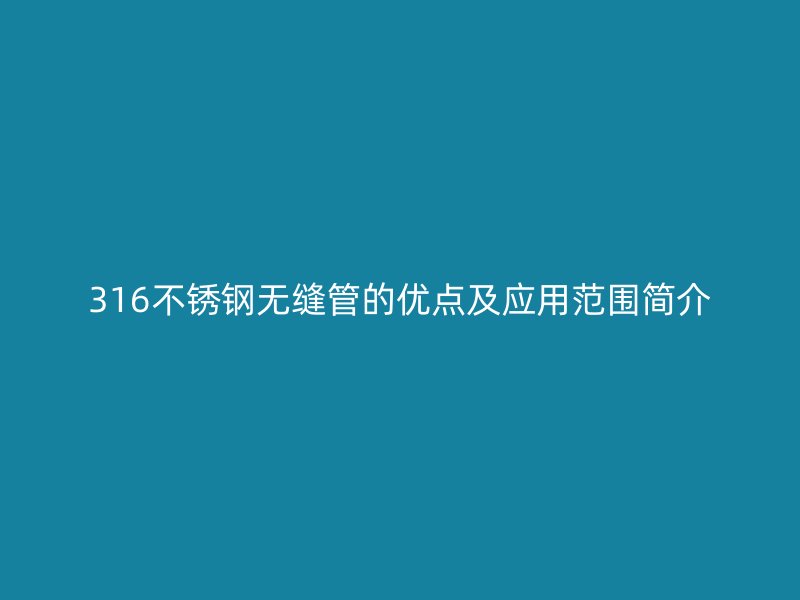 316不锈钢无缝管的优点及应用范围简介