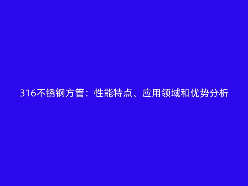 316不锈钢方管：性能特点、应用领域和优势分析