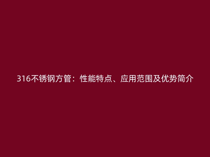 316不锈钢方管：性能特点、应用范围及优势简介