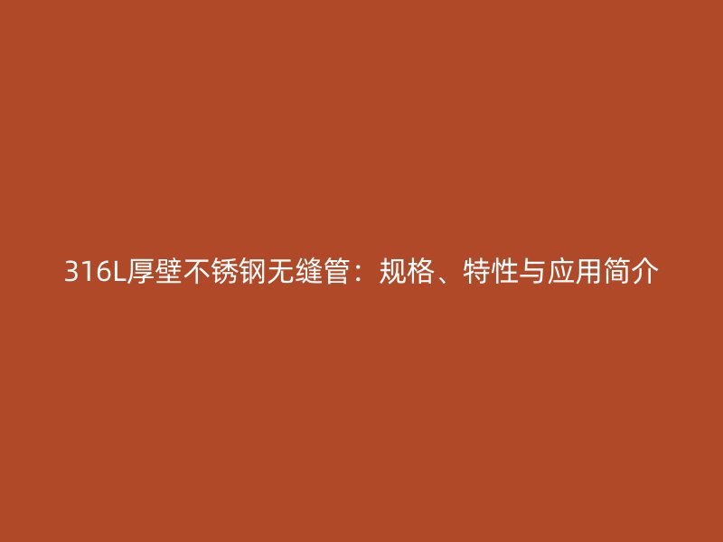 316L厚壁不锈钢无缝管：规格、特性与应用简介