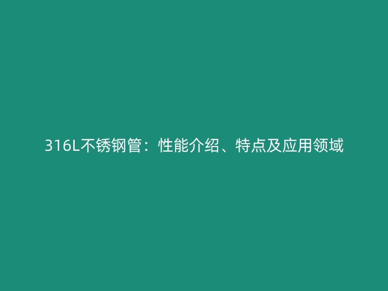 316L不锈钢管：性能介绍、特点及应用领域