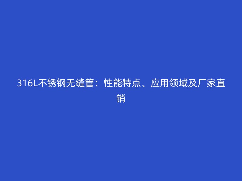 316L不锈钢无缝管：性能特点、应用领域及厂家直销