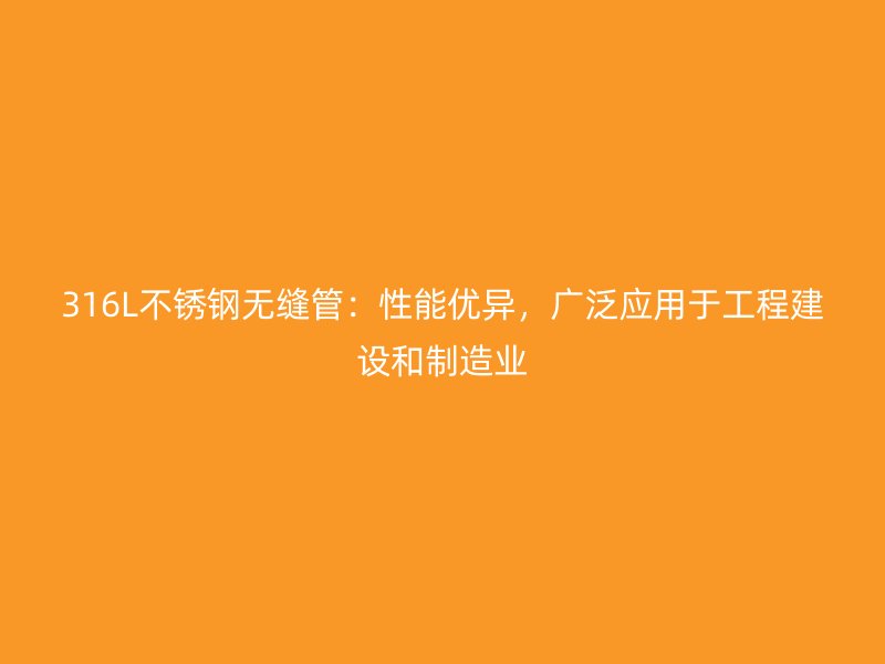 316L不锈钢无缝管：性能优异，广泛应用于工程建设和制造业