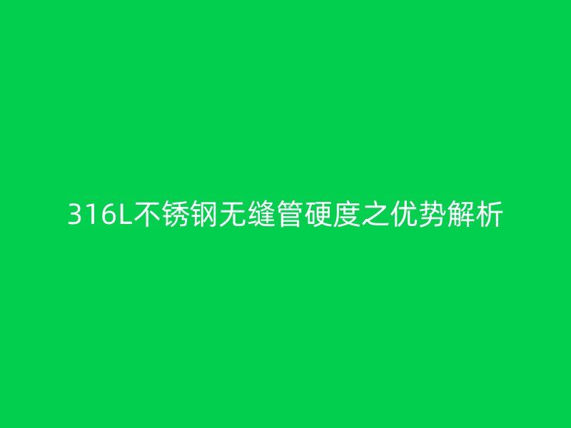 316L不锈钢无缝管硬度之优势解析