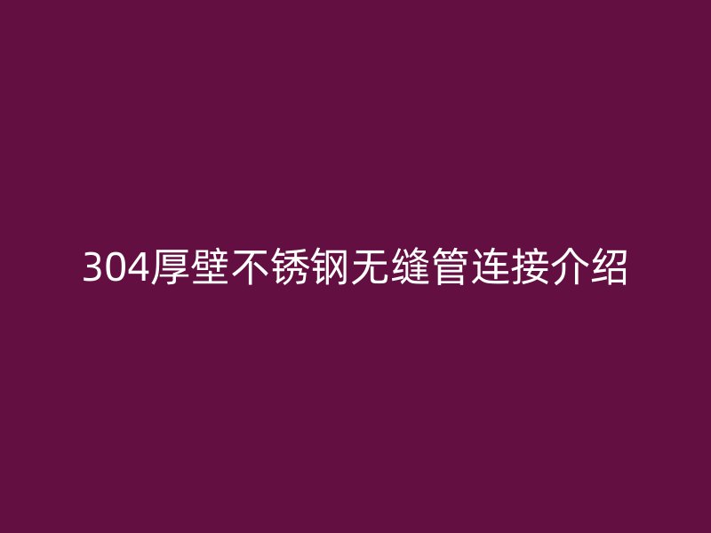 304厚壁不锈钢无缝管连接介绍